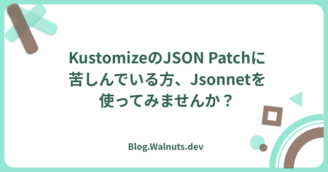 KustomizeのJSON Patchに苦しんでいる方、Jsonnetを使ってみませんか？