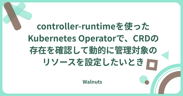 controller-runtimeを使ったKubernetes Operatorで、CRDの存在を確認して動的に管理対象のリソースを設定したいとき