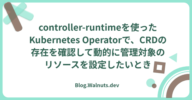 controller-runtimeを使ったKubernetes Operatorで、CRDの存在を確認して動的に管理対象のリソースを設定したいとき